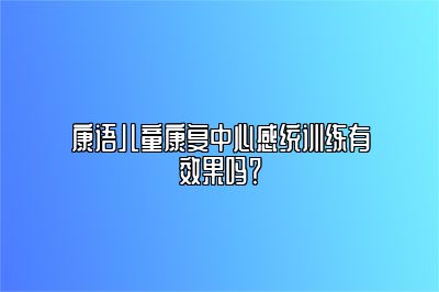 康语儿童康复中心感统训练有效果吗？ 