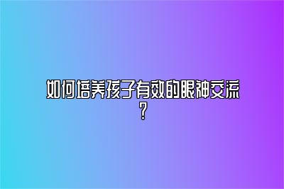 如何培养孩子有效的眼神交流？