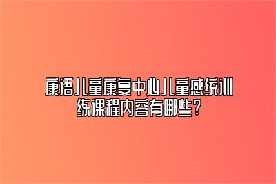 康语儿童康复中心儿童感统训练课程内容有哪些?