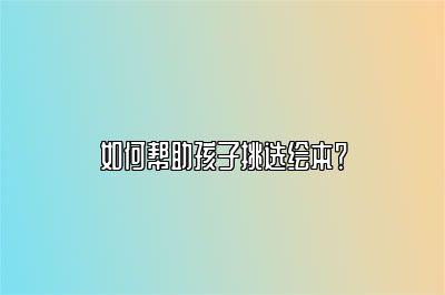 如何帮助孩子挑选绘本？