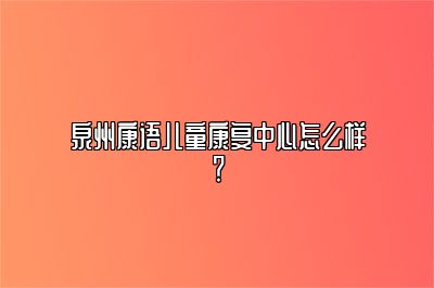 泉州康语儿童康复中心怎么样？