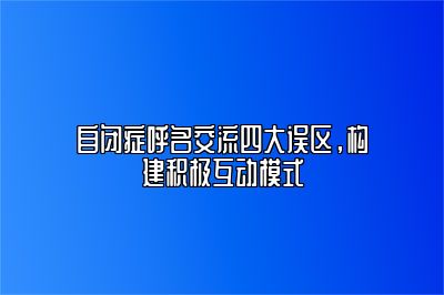 自闭症呼名交流四大误区，构建积极互动模式 