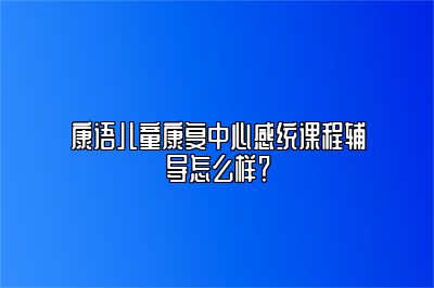 康语儿童康复中心感统课程辅导怎么样？