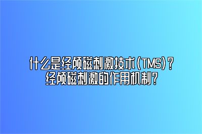 什么是经颅磁刺激技术（TMS）？经颅磁刺激的作用机制？ 