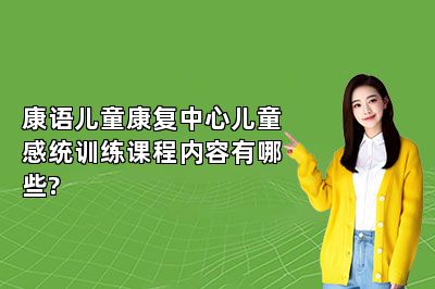 康语儿童康复中心儿童感统训练课程内容有哪些? 