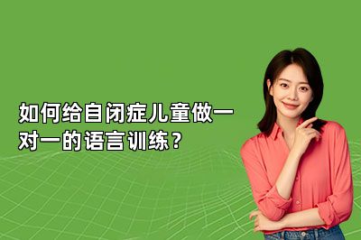 如何给自闭症儿童做一对一的语言训练？