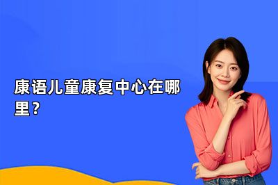康语儿童康复中心在哪里？ 