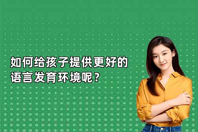 如何给孩子提供更好的语言发育环境呢？