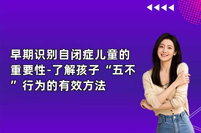 早期识别自闭症儿童的重要性-了解孩子“五不”行为的有效方法