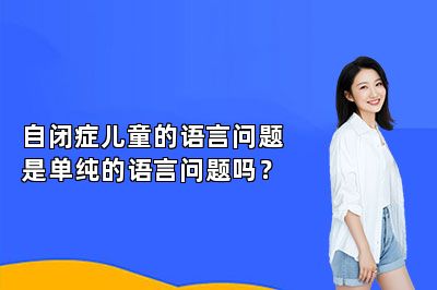 自闭症儿童的语言问题是单纯的语言问题吗？
