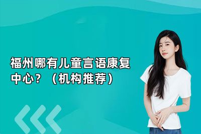 福州哪有儿童言语康复中心？（机构推荐） 