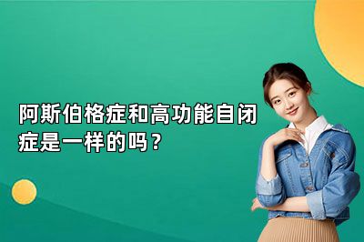 阿斯伯格症和高功能自闭症是一样的吗？ 
