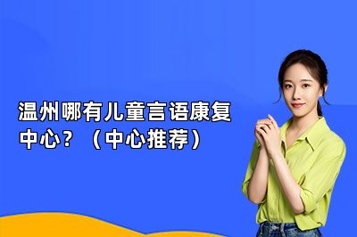 温州哪有儿童言语康复中心？（中心推荐） 