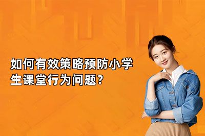 如何有效策略预防小学生课堂行为问题？ 