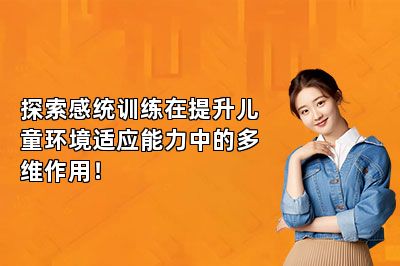 探索感统训练在提升儿童环境适应能力中的多维作用！ 