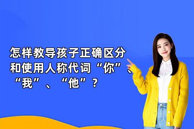 怎样教导孩子正确区分和使用人称代词“你”、“我”、“他”？ 