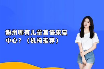 赣州哪有儿童言语康复中心？（机构推荐） 