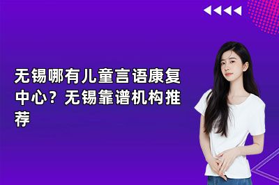 无锡哪有儿童言语康复中心？无锡靠谱机构推荐 