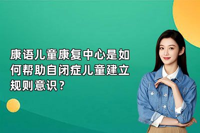 康语儿童康复中心是如何帮助自闭症儿童建立规则意识？ 