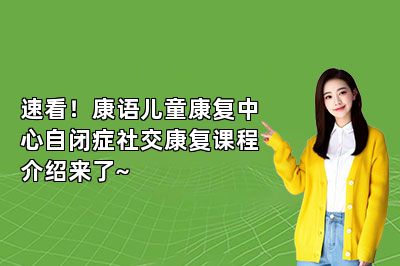 速看！康语儿童康复中心自闭症社交康复课程介绍来了~ 