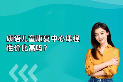 康语儿童康复中心课程性价比高吗？ 