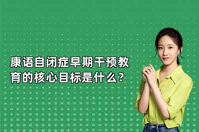 康语自闭症早期干预教育的核心目标是什么？ 