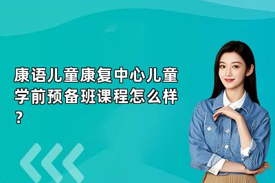 康语儿童康复中心儿童学前预备班课程怎么样？ 