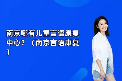 南京哪有儿童言语康复中心？（南京言语康复）