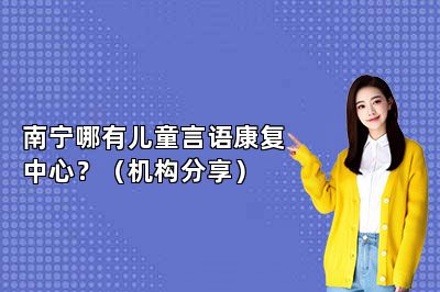 南宁哪有儿童言语康复中心？（机构分享）