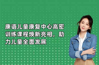 康语儿童康复中心高密训练课程焕新亮相，助力儿童全面发展 