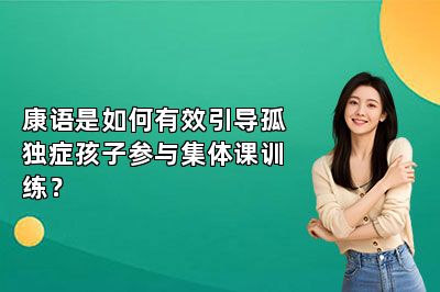康语是如何有效引导孤独症孩子参与集体课训练？ 