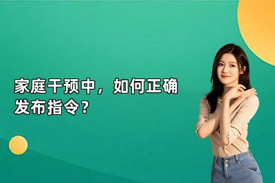 家庭干预中，如何正确发布指令？